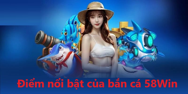 Điểm nổi bật của săn thưởng bắn cá tại nền tảng cá cược 58Win