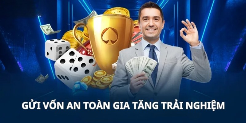 Gửi vốn an toàn gia tăng trải nghiệm giải trí