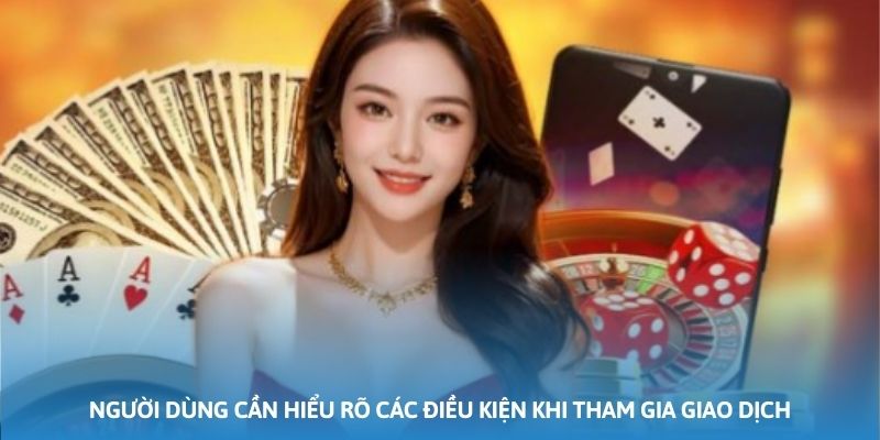 Người dùng cần hiểu rõ các điều kiện khi tham gia giao dịch