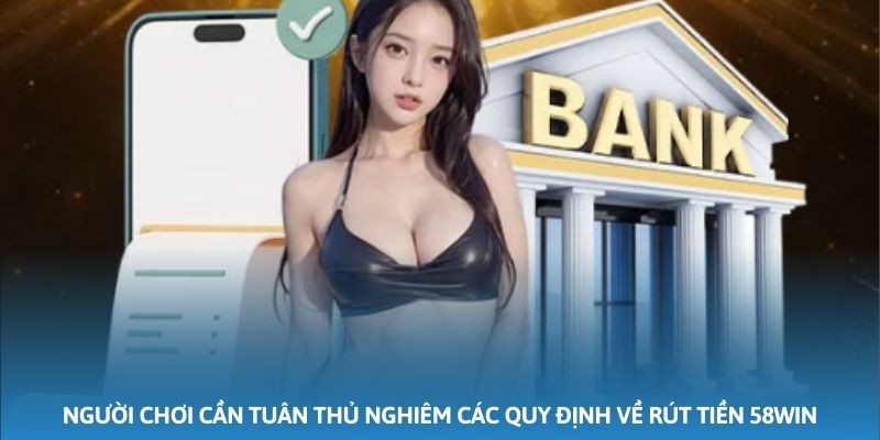 Người chơi cần tuân thủ nghiêm các quy định về rút tiền 58WIN