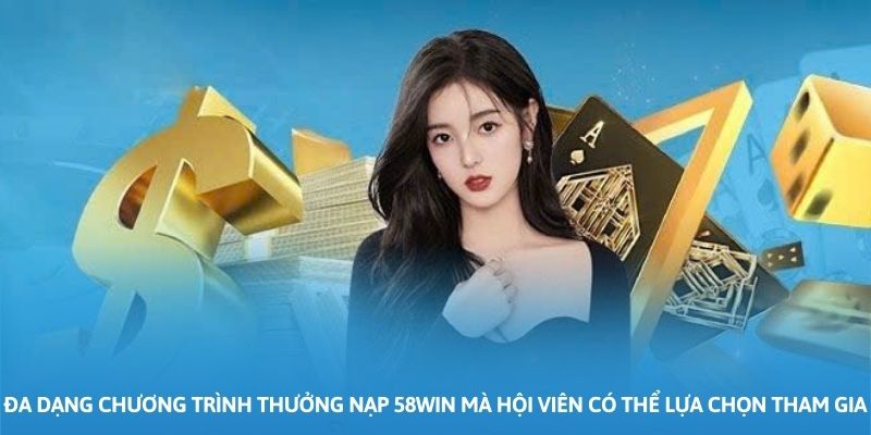 Đa dạng chương trình thưởng nạp 58WIN mà hội viên có thể lựa chọn tham gia