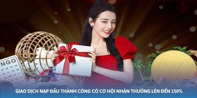 Khi người chơi giao dịch nạp đầu thành công có cơ hội nhận thưởng lên đến 150%