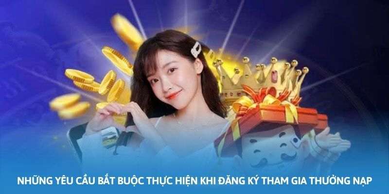 Những yêu cầu bắt buộc thực hiện khi đăng ký tham gia thưởng nạp