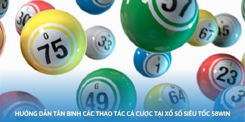 Hướng dẫn tân binh các thao tác cá cược tại xổ số siêu tốc 58WIN